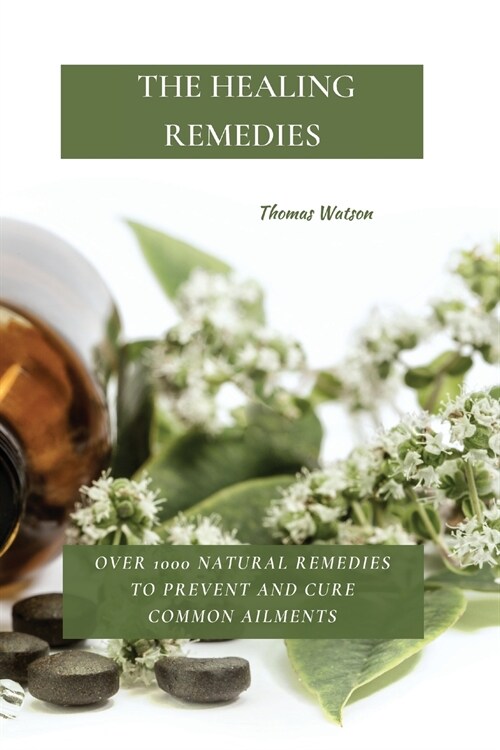 The Healing Remedies: Over 1000 Natural Remedies to Prevent and Cure Common Ailments (Paperback)
