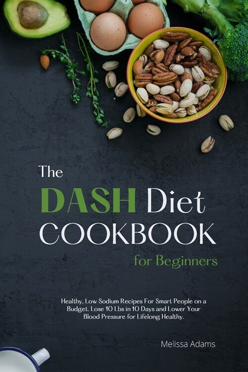 The DASH Diet Cookbook for Beginners: Healthy, Low Sodium Recipes for Smart People on a Budget. Lose 10 Lbs. in 10 Days and Lower Your Blood Pressure (Paperback)
