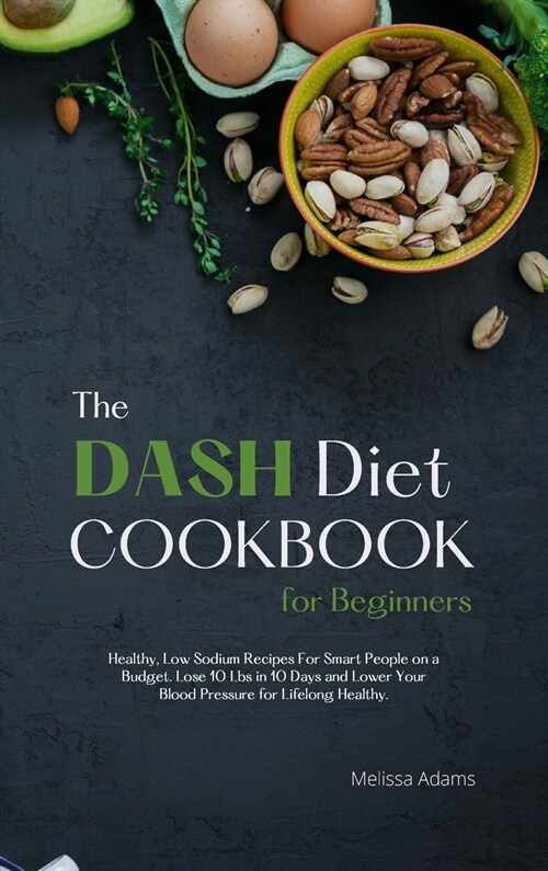 The DASH Diet Cookbook for Beginners: Healthy, Low Sodium Recipes for Smart People on a Budget. Lose 10 Lbs. in 10 Days and Lower Your Blood Pressure (Hardcover)