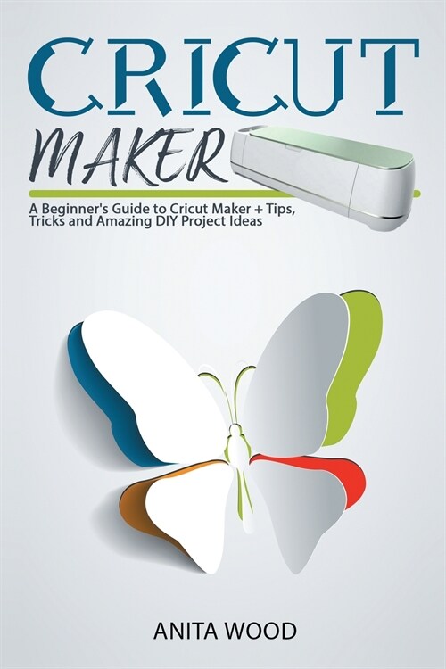 Cricut Maker: A Beginners Guide to Cricut Maker + Amazing DIY Project + Tips and Tricks (Paperback)