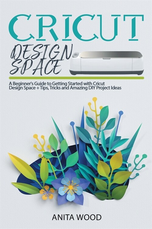 Cricut Design Space: A Beginners Guide to Getting Started with Cricut Design Space + Amazing DIY Project + Tips and Tricks (Paperback)