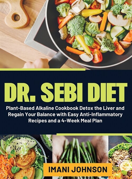 Dr. Sebi Diet: Plant-Based Alkaline Cookbook - Detox the Liver and Regain Your Balance with Easy Anti-Inflammatory Recipes and a 4-We (Hardcover)