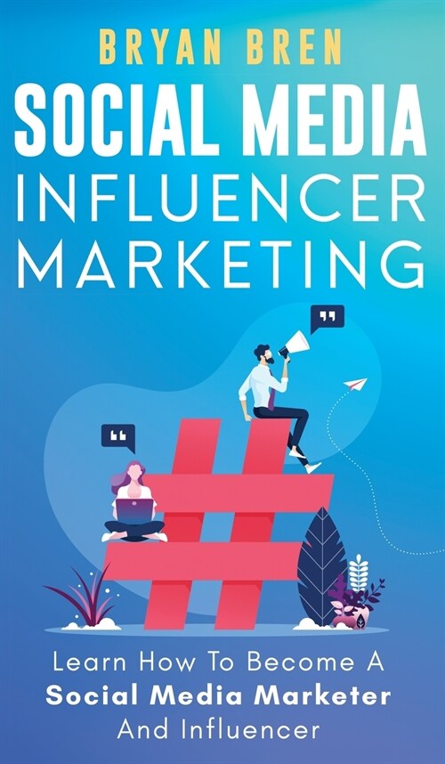 Social Media Influencer Marketing: Learn Step-By-Step How To Find The Right Influencer For Your Niche, How To Build Your Personal Brand And Grow Your (Hardcover)