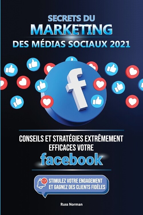 Secrets du Marketing des M?ias Sociaux 2021: Conseils et Strat?ies Extr?ement Efficaces votre Facebook (Stimulez votre Engagement et Gagnez des Cli (Paperback)