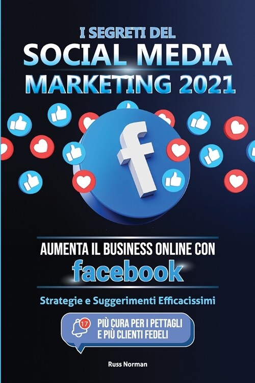 I Segreti del Social Media Marketing 2021: Aumenta il Business Online con Facebook; Strategie e Suggerimenti Efficacissimi (Pi?Cura per i Pettagli e (Paperback)