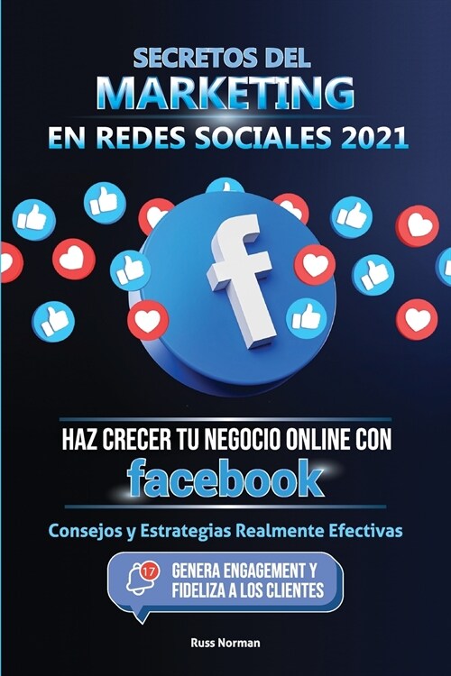 Secretos del Marketing en Redes Sociales 2021: Haz Crecer tu Negocio Online con Facebook: Consejos y Estrategias Realmente Efectivas (Genera Engagemen (Paperback)