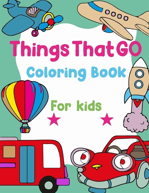 Things That Go Coloring Book For Kids: Easy Fun Coloring Pages Of Cars, Trains, Tractors, Trucks, Busses, Airplanes, Ships, Planes, Submarines Colorin (Paperback)