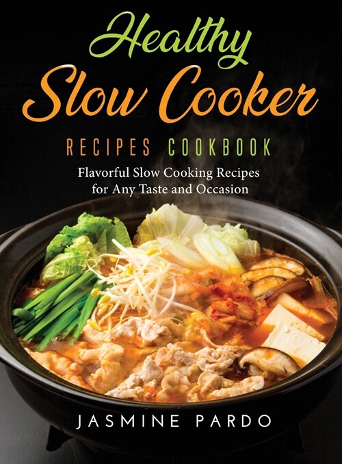 Healthy Slow Cooker Recipes Cookbook: Flavorful Slow Cooking Recipes for Any Taste and Occasion (Hardcover)