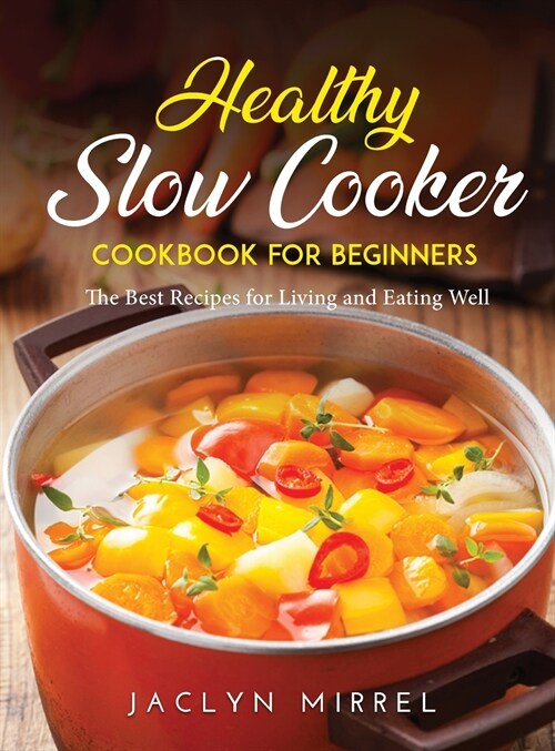 Healthy Slow Cooker Cookbook for Beginners: The Best Recipes for Living and Eating Well (Hardcover)