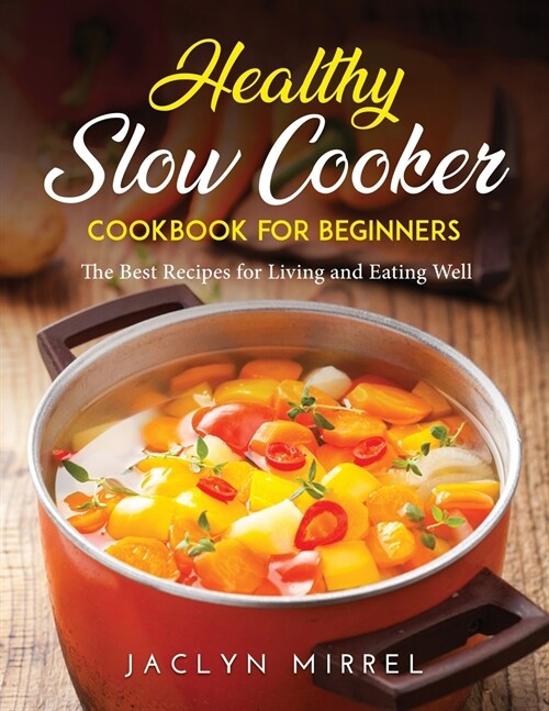Healthy Slow Cooker Cookbook for Beginners: The Best Recipes for Living and Eating Well (Paperback)