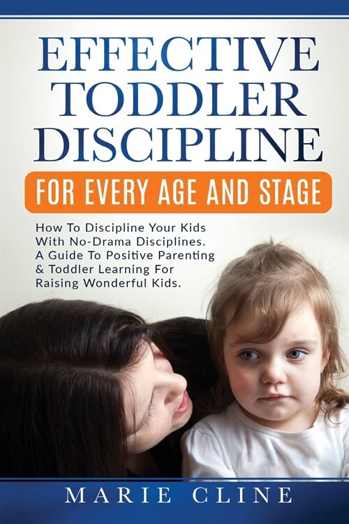 Effective Toddler Discipline For Every Age And Stage: How To Discipline Your Kids With No-Drama Discipline. A Guide To Positive Parenting & Toddler Le (Paperback)