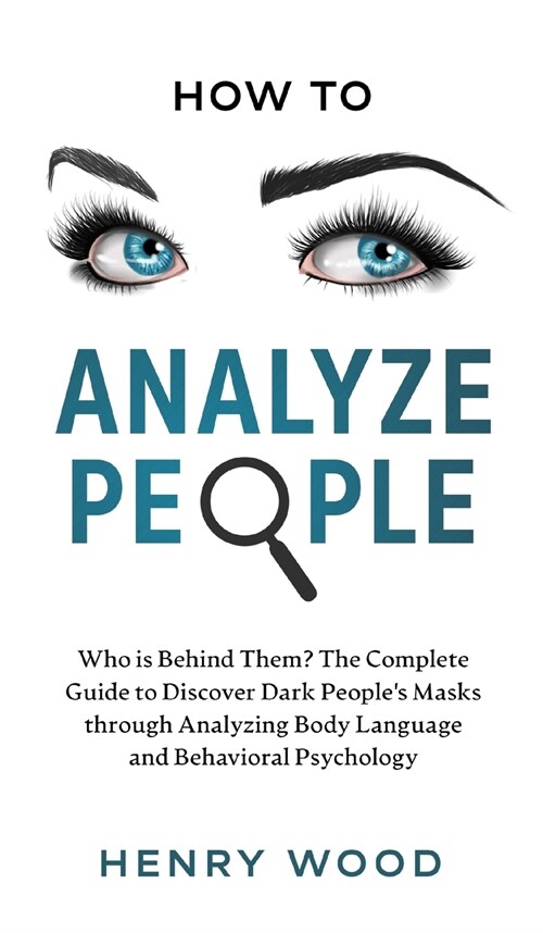 How to Analyze People: Who Is Behind Them? The Complete Guide to Discover Dark Peoples Masks Through Analyzing Body Language and Behavioral (Hardcover)