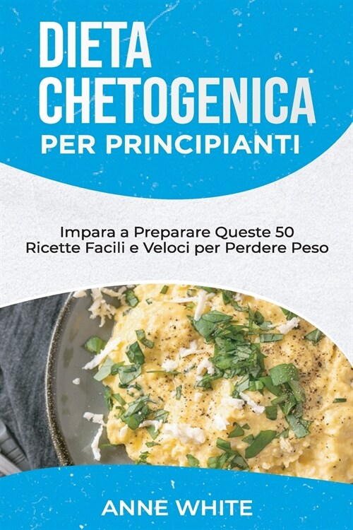 Dieta Chetogenica per Principianti: Impara a Preparare Queste 50 Ricette Facili e Veloci per Perdere Peso - Keto Diet for Beginners (Italian Edition) (Paperback)