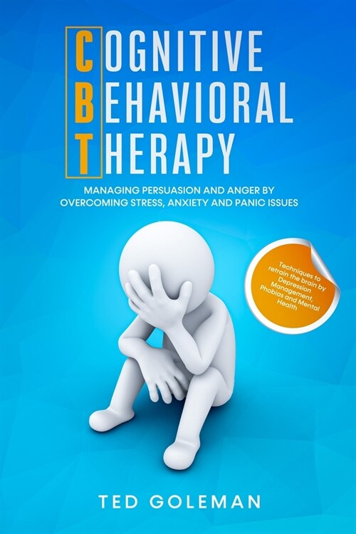 Cognitive Behavioral Therapy (CBT), Managing Persuasion and Anger by overcoming Stress, Anxiety and Panic issues: Techniques to retrain the brain by D (Paperback)