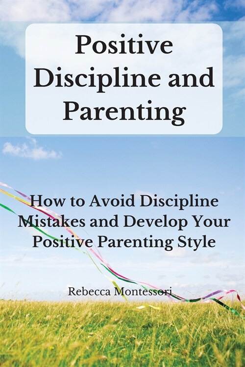Positive Discipline and Parenting: How to Avoid Discipline Mistakes and Develop Your Positive Parenting Style (Paperback)