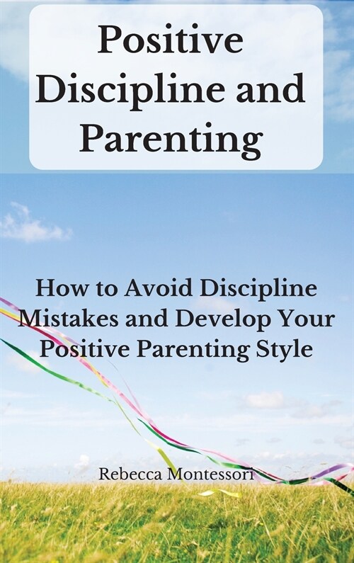 Positive Discipline and Parenting: How to Avoid Discipline Mistakes and Develop Your Positive Parenting Style (Hardcover)