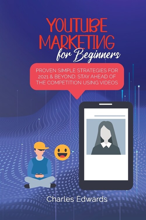 Youtube Marketing for Beginners: Proven Simple Strategies for 2021 & Beyond: Stay Ahead of the Competition Using Videos (Paperback)