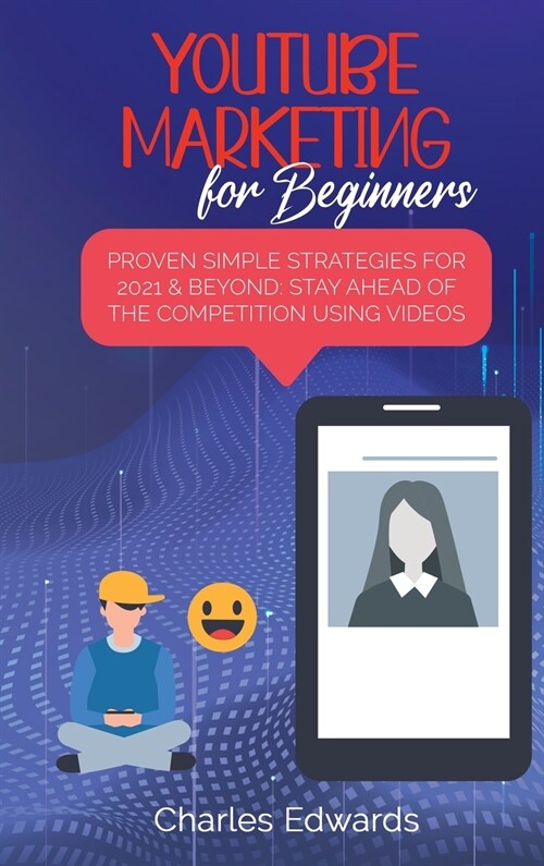 Youtube Marketing for Beginners: Proven Simple Strategies for 2021 & Beyond: Stay Ahead of the Competition Using Videos (Hardcover)