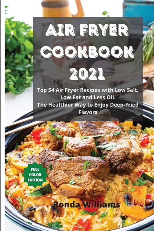 Air Fryer Cookbook 2021: Top 54 Air Fryer Recipes with Low Salt, Low Fat and Less Oil. The Healthier Way to Enjoy Deep-Fried Flavors (Paperback)