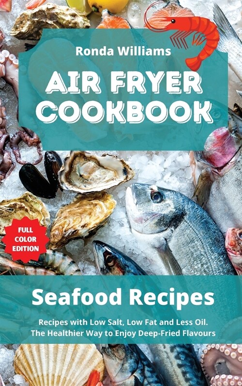 Air Fryer Cookbook - Seafood Recipes: Top 49 Air Fryer Recipes with Low Salt, Low Fat and Less Oil. The Healthier Way to Enjoy Deep-Fried Flavours (Hardcover)