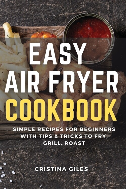 Easy Air Fryer Cookbook: Simple Recipes for Beginners with Tips & Tricks to Fry, Grill, Roast. (Paperback)