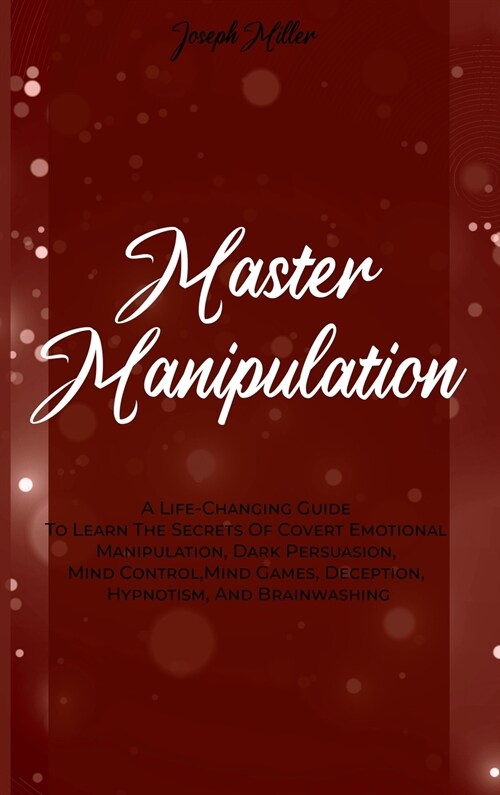 Master Manipulation: A Life-Changing Guide To Learn The Secrets Of Covert Emotional Manipulation, Dark Persuasion, Mind Control, Mind Games (Hardcover)