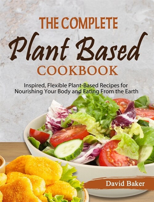 The Complete Plant Based Cookbook: Inspired, Flexible Plant-Based Recipes for Nourishing Your Body and Eating From the Earth (Hardcover)