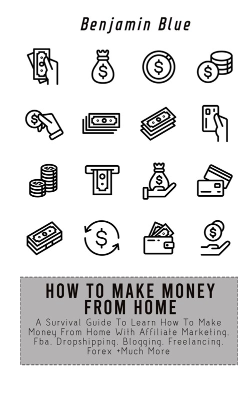 How to Make Money from Home: A Survival Guide To Learn How To Make Money From Home With Affiliate Marketing, Fba, Dropshipping, Blogging, Freelanci (Hardcover)