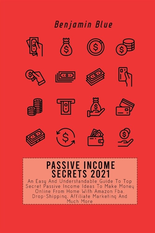 Passive Income Secrets 2021: An Easy And Understandable Guide To Top Secret Passive Income Ideas To Make Money Online From Home With Amazon Fba, Dr (Paperback)