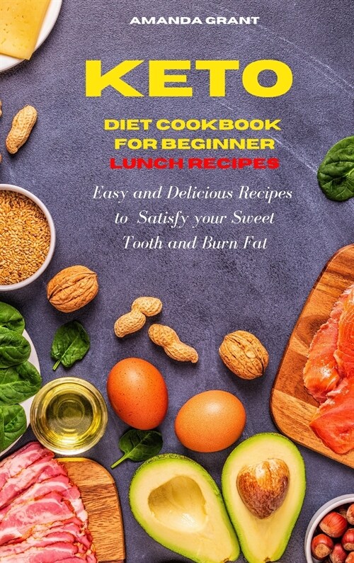 Keto Diet Cookbook for Beginners Lunch Recipes: Easy and Delicious Recipes to Satisfy your Sweet Tooth and Burn Fat (Hardcover)