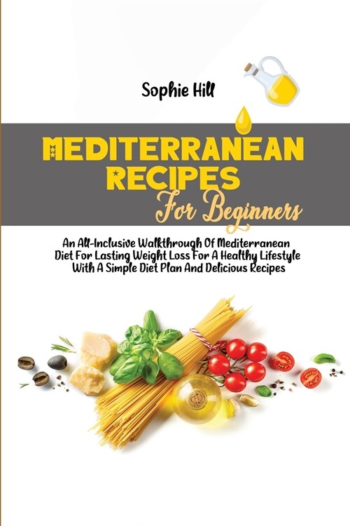 Mediterranean Recipes For Beginners: An All-Inclusive Walkthrough Of Mediterranean Diet For Lasting Weight Loss For A Healthy Lifestyle With A Simple (Paperback)