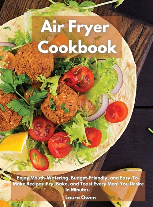 Air Fryer cookbook: Enjoy Mouth-Watering, Budget-Friendly, and Easy-To-Make Recipes. Fry, Bake, and Toast Every Meal You Desire In Minutes (Hardcover)