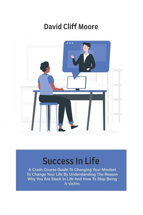 Success In Life: A Crash Course Guide To Changing Your Mindset To Change Your Life By Understanding The Reason Why You Are Stuck In Lif (Paperback)
