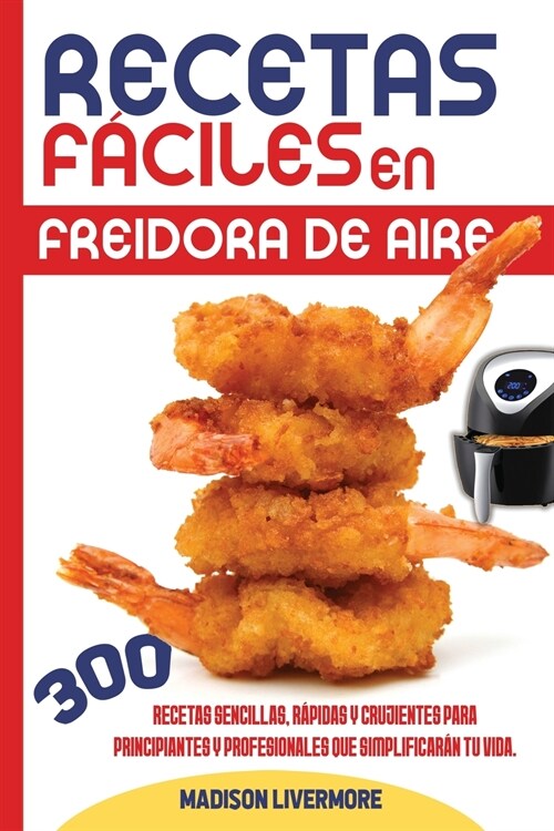 Recetas F?iles En Freidora De Aire (SPANISH VERSION): 300 Effortless, Quick and Easy Crispy Recipes for Beginners and Advanced to Simplify Your Life (Paperback)