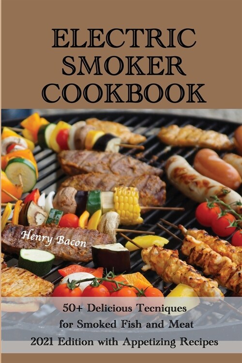 Electric Smoker Cookbook: 50+ Delicious Techniques for Smoked Fish and Meat - 2021 Edition with Appetizing Recipes (Paperback)