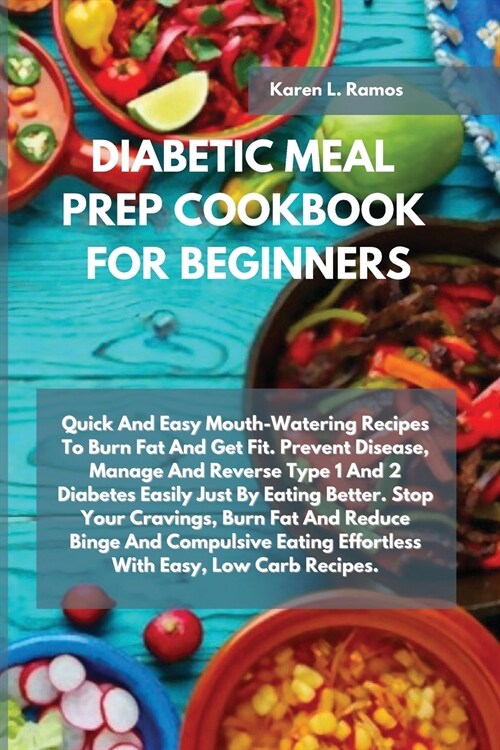 Diabetic Meal Prep Cookbook for Beginners: Quick and Easy Mouth-Watering Recipes to Burn Fat and Get Fit. Prevent Disease, Manage and Reverse Type 1 a (Paperback)