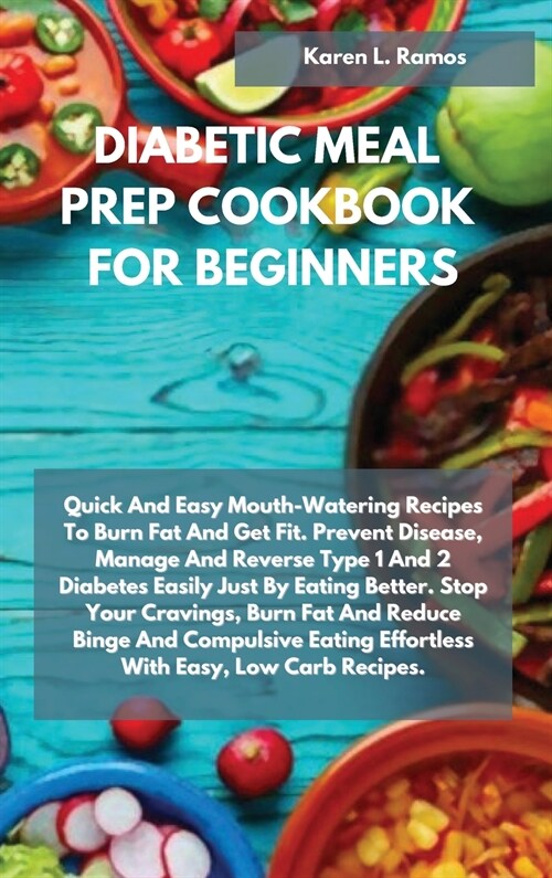 Diabetic Meal Prep Cookbook for Beginners: Quick and Easy Mouth-Watering Recipes to Burn Fat and Get Fit. Prevent Disease, Manage and Reverse Type 1 a (Hardcover)