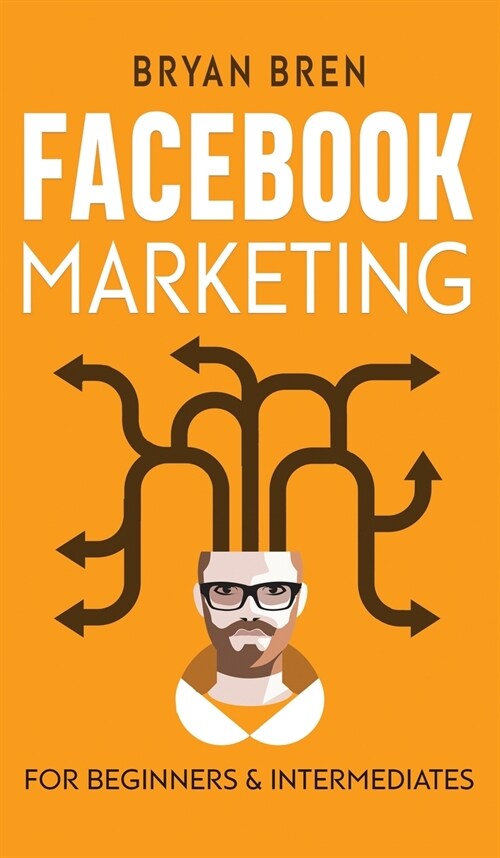 Facebook Marketing - Mastery: 2 Books In 1 - The Guides For Beginners And Intermediates That Will Teach You How To Improve Your Skills, Develop Effe (Hardcover)