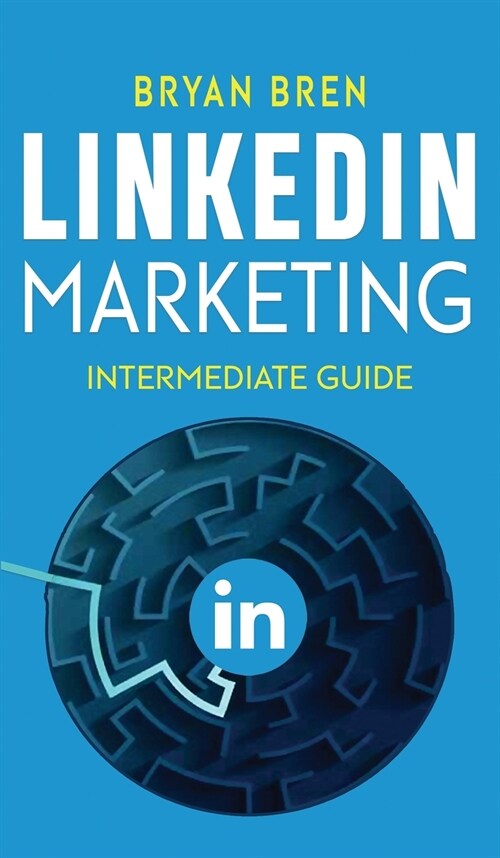 LinkedIn Marketing - Intermediate Guide: The Intermediate Guide To LinkedIn Advertising That Will Teach You How To Optimize Your Profile, To Increase (Hardcover)