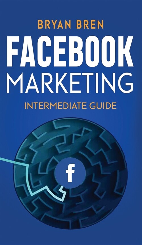 Facebook Marketing - Intermediate Guide: The Intermediate Guide to Facebook Advertising that Will Teach You How to Increase Your Facebook Ads Conversi (Hardcover)