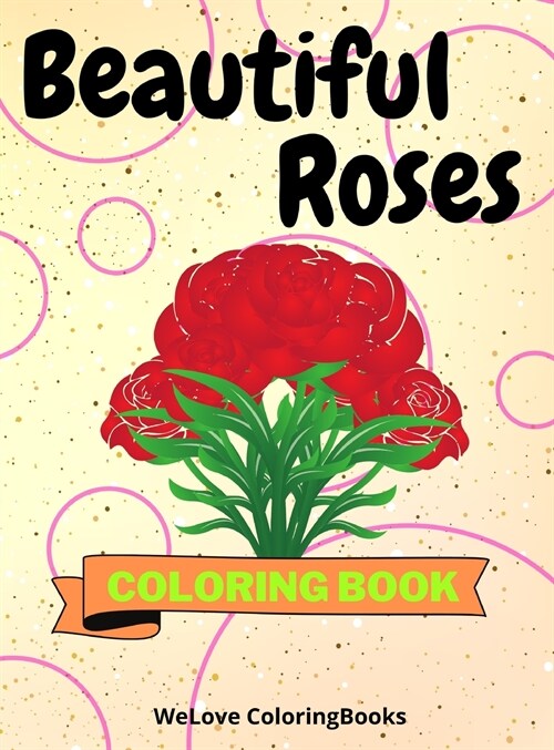 Beautiful Roses Coloring Book: Awesome Roses Coloring Book - Adorable Roses Coloring Pages for Kids -25 Incredibly Cute and Lovable Roses (Hardcover)