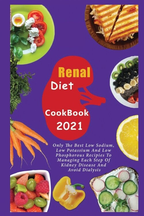 Renal Diet Cookbook 2021: Only the Best Low Sodium, Low Potassium And Low Phosphorous Recipes To Managing Each Step Of Kidney Disease And Avoid (Paperback)