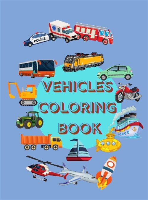 Vehicles Coloring Book: Awesome Coloring Pages with Cool Planes, Ships, Cars, Locomotives, Trucks and More Things That Go or Fly! No Ink Bleed (Hardcover)