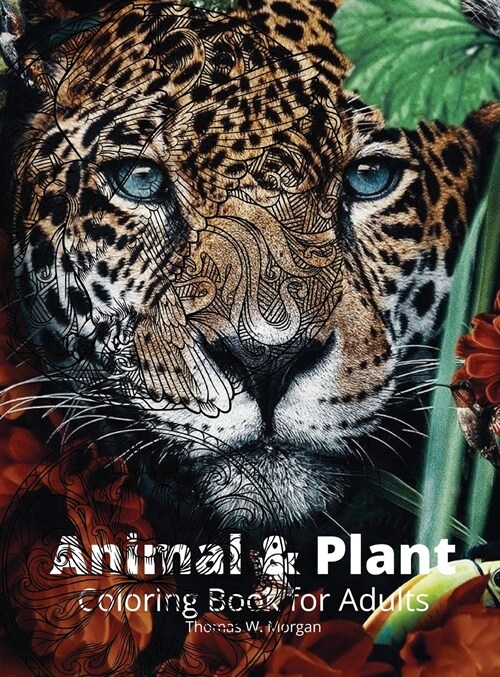 Animal and Plant Coloring Book for Adults: Stress Relieving Animal and Plant Designs for Adults - 35 Premium Coloring Pages with Amazing Designs (Hardcover)