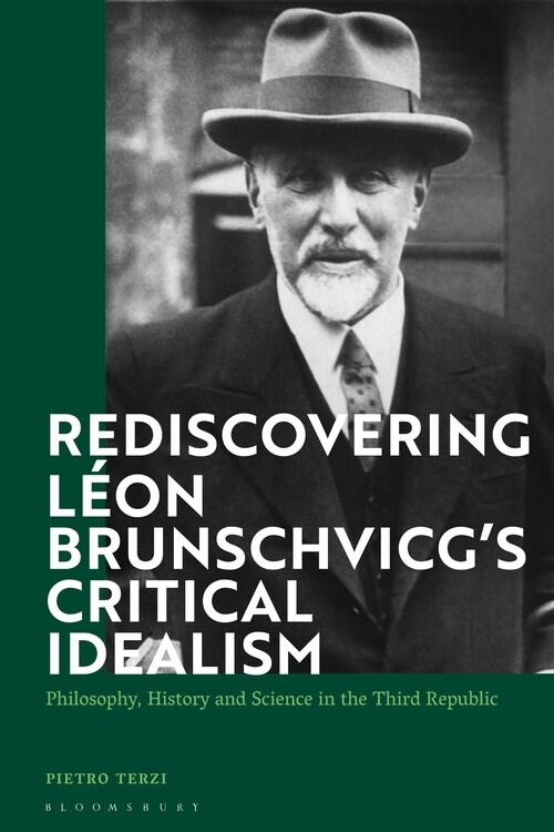 Rediscovering Leon Brunschvicg’s Critical Idealism : Philosophy, History and Science in the Third Republic (Hardcover)