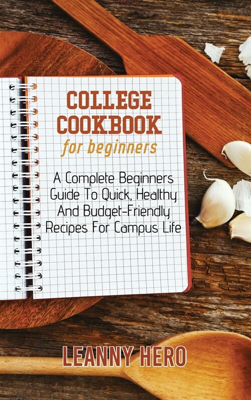 College Cookbook For Beginners: A Complete Beginners Guide To Quick, Healthy And Budget-Friendly Recipes For Campus Life (Hardcover)