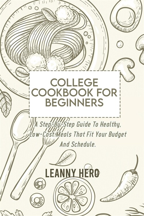 College Cookbook For Beginners: A Step-By-Step Guide To Healthy, Low-Cost Meals That Fit Your Budget And Schedule (Paperback)