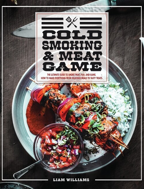 Cold Smoking And Meat Game: The Ultimate Guide To Smoke Meat, Fish And Game. How To Make Everything From Delicious Meals To Tasty Treats. (Hardcover)