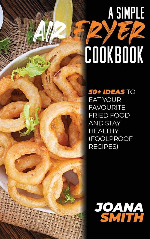 A Simple Air fryer Cookbook: 50+ Ideas To Eat Your Favourite Fried Food And Stay Healthy (Foolproof Recipes) (Hardcover)