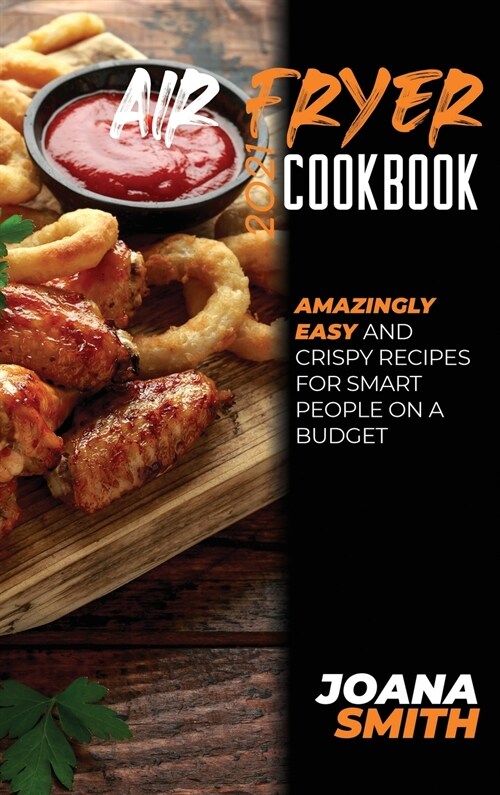 Air Fryer Cookbook 2021: Amazingly Easy And Crispy Recipes for Smart People on a Budget (Hardcover)